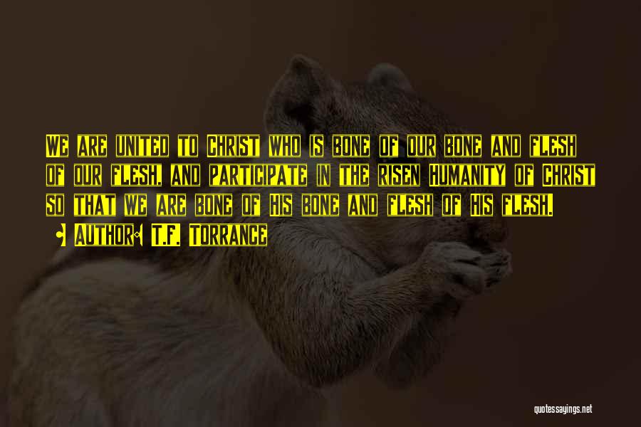 T.F. Torrance Quotes: We Are United To Christ Who Is Bone Of Our Bone And Flesh Of Our Flesh, And Participate In The