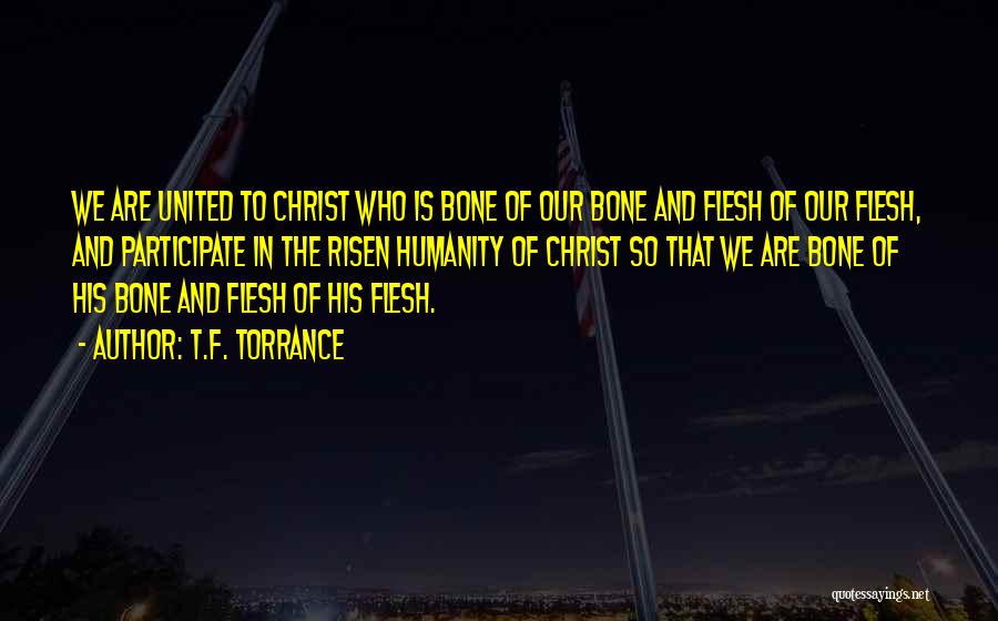 T.F. Torrance Quotes: We Are United To Christ Who Is Bone Of Our Bone And Flesh Of Our Flesh, And Participate In The