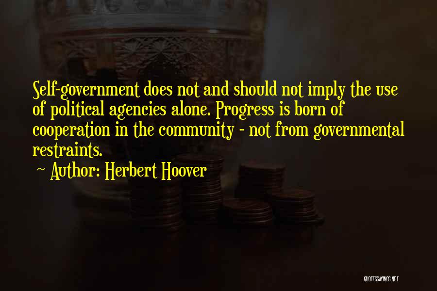 Herbert Hoover Quotes: Self-government Does Not And Should Not Imply The Use Of Political Agencies Alone. Progress Is Born Of Cooperation In The