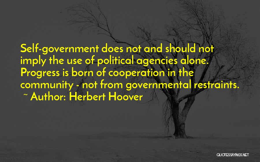 Herbert Hoover Quotes: Self-government Does Not And Should Not Imply The Use Of Political Agencies Alone. Progress Is Born Of Cooperation In The