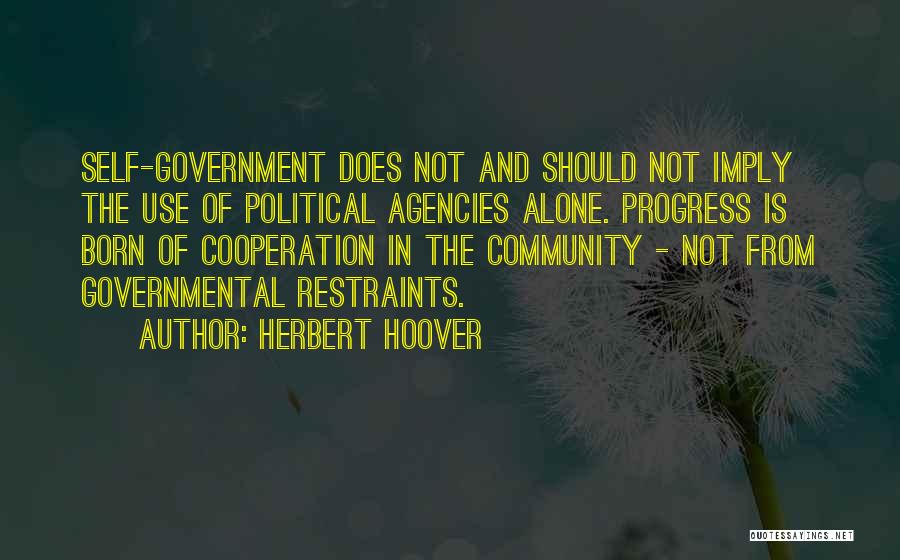 Herbert Hoover Quotes: Self-government Does Not And Should Not Imply The Use Of Political Agencies Alone. Progress Is Born Of Cooperation In The