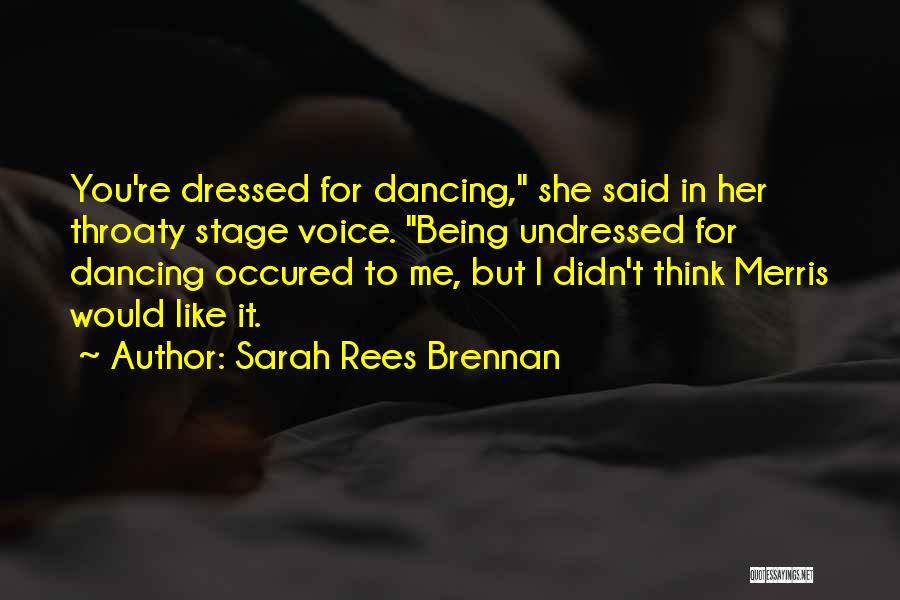 Sarah Rees Brennan Quotes: You're Dressed For Dancing, She Said In Her Throaty Stage Voice. Being Undressed For Dancing Occured To Me, But I