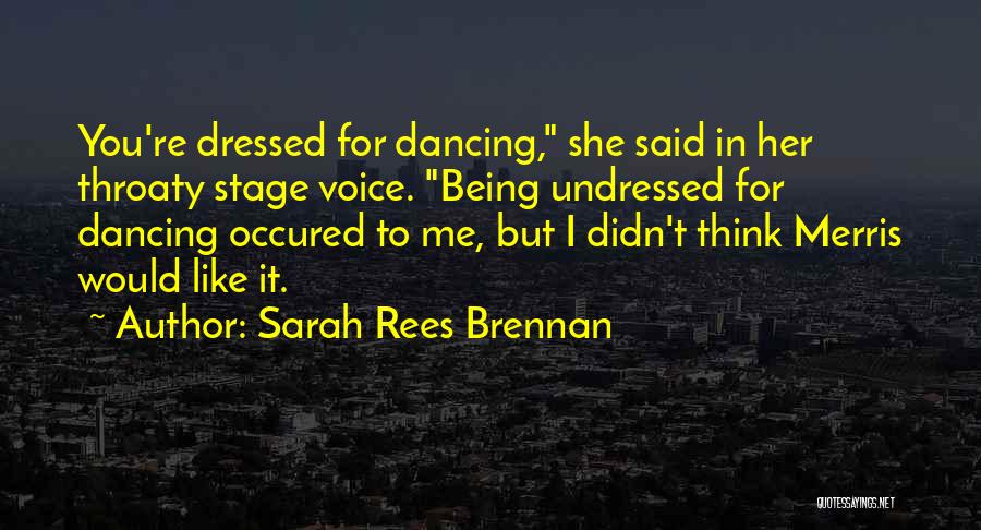 Sarah Rees Brennan Quotes: You're Dressed For Dancing, She Said In Her Throaty Stage Voice. Being Undressed For Dancing Occured To Me, But I