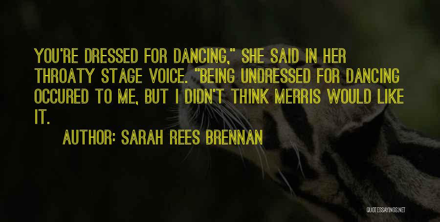 Sarah Rees Brennan Quotes: You're Dressed For Dancing, She Said In Her Throaty Stage Voice. Being Undressed For Dancing Occured To Me, But I