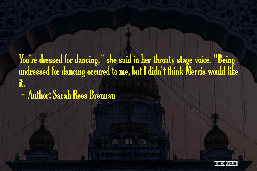 Sarah Rees Brennan Quotes: You're Dressed For Dancing, She Said In Her Throaty Stage Voice. Being Undressed For Dancing Occured To Me, But I