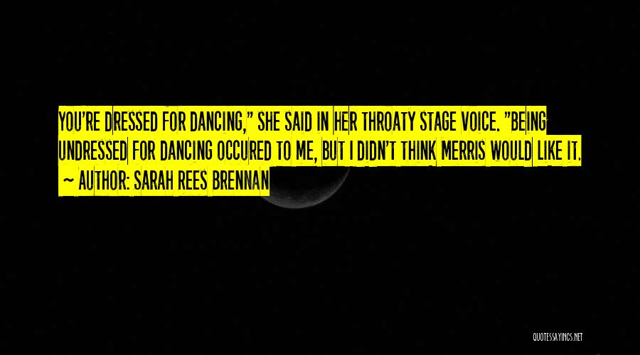 Sarah Rees Brennan Quotes: You're Dressed For Dancing, She Said In Her Throaty Stage Voice. Being Undressed For Dancing Occured To Me, But I