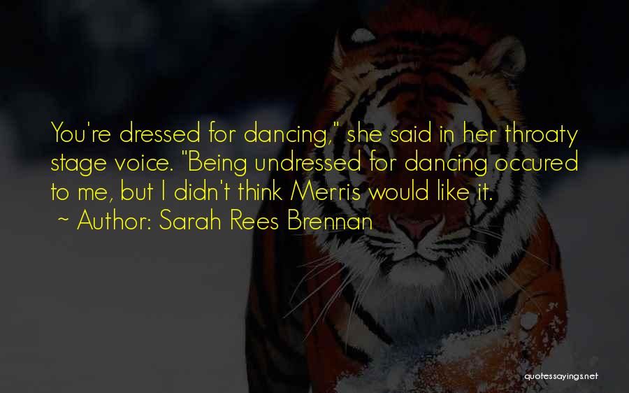 Sarah Rees Brennan Quotes: You're Dressed For Dancing, She Said In Her Throaty Stage Voice. Being Undressed For Dancing Occured To Me, But I