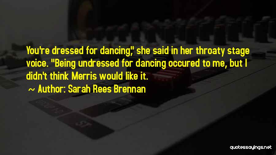 Sarah Rees Brennan Quotes: You're Dressed For Dancing, She Said In Her Throaty Stage Voice. Being Undressed For Dancing Occured To Me, But I