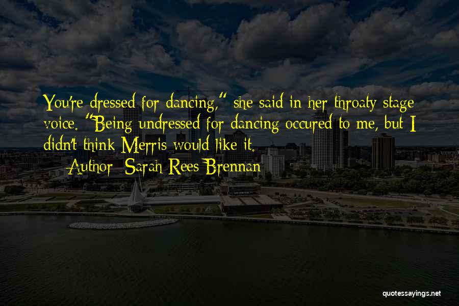 Sarah Rees Brennan Quotes: You're Dressed For Dancing, She Said In Her Throaty Stage Voice. Being Undressed For Dancing Occured To Me, But I