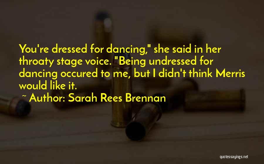 Sarah Rees Brennan Quotes: You're Dressed For Dancing, She Said In Her Throaty Stage Voice. Being Undressed For Dancing Occured To Me, But I