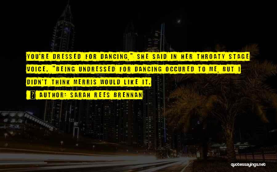 Sarah Rees Brennan Quotes: You're Dressed For Dancing, She Said In Her Throaty Stage Voice. Being Undressed For Dancing Occured To Me, But I