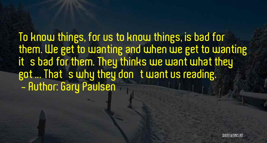 Gary Paulsen Quotes: To Know Things, For Us To Know Things, Is Bad For Them. We Get To Wanting And When We Get