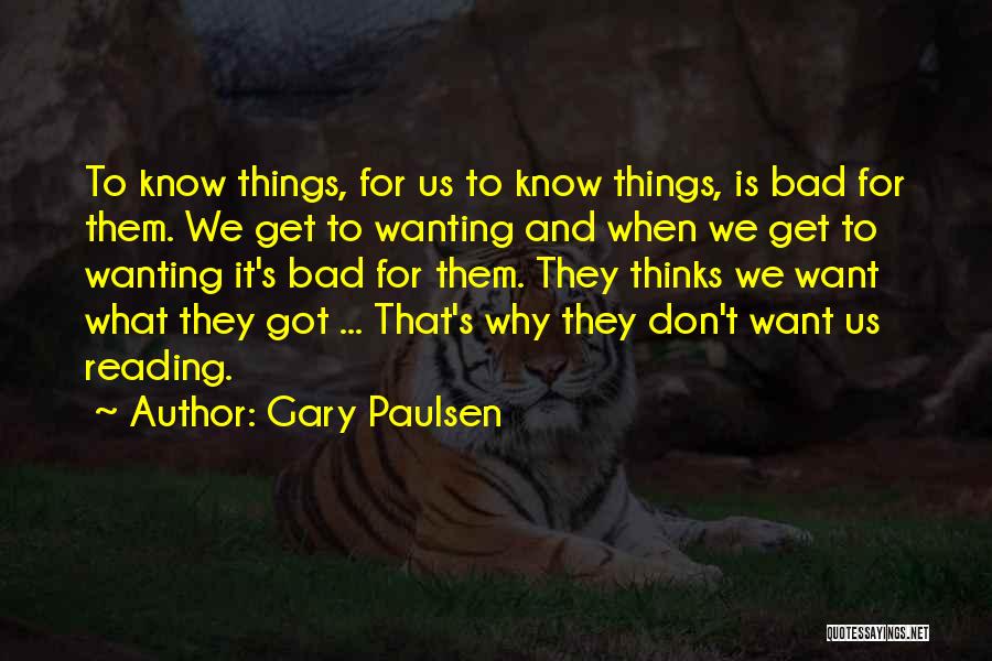 Gary Paulsen Quotes: To Know Things, For Us To Know Things, Is Bad For Them. We Get To Wanting And When We Get