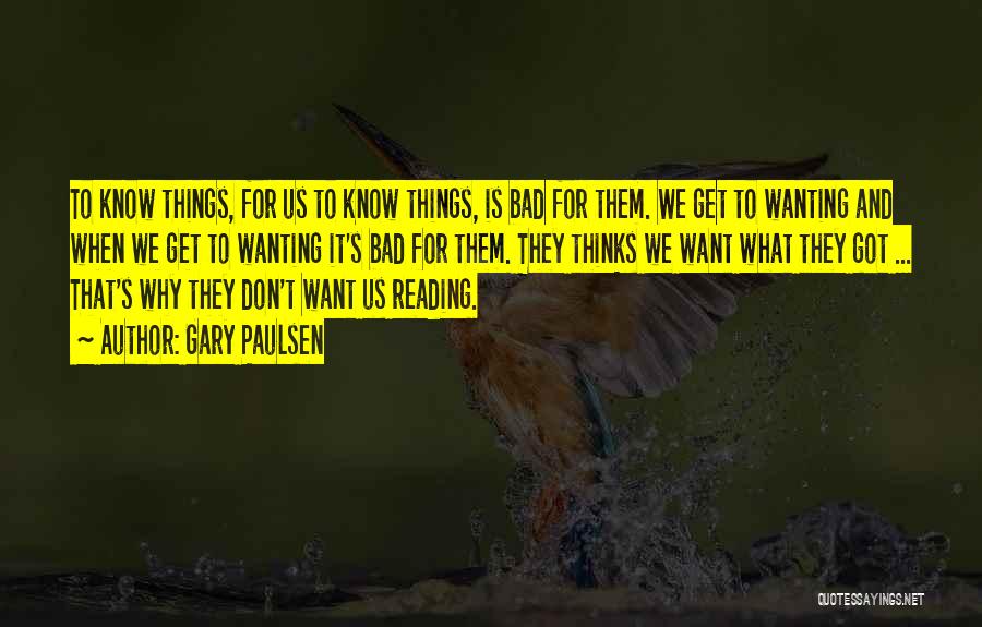 Gary Paulsen Quotes: To Know Things, For Us To Know Things, Is Bad For Them. We Get To Wanting And When We Get