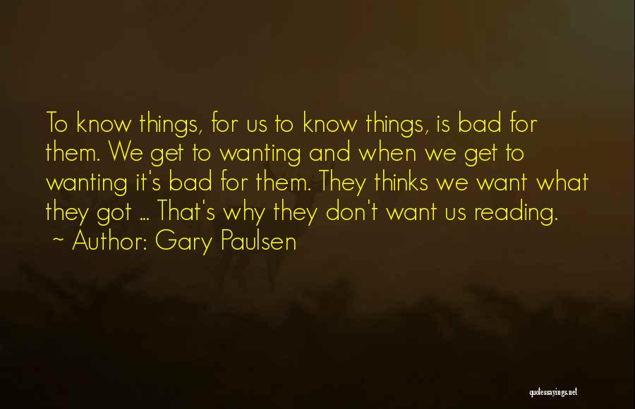Gary Paulsen Quotes: To Know Things, For Us To Know Things, Is Bad For Them. We Get To Wanting And When We Get