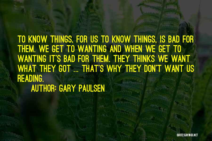 Gary Paulsen Quotes: To Know Things, For Us To Know Things, Is Bad For Them. We Get To Wanting And When We Get