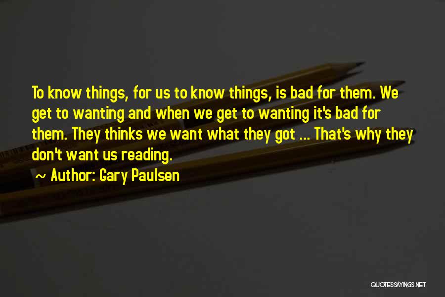 Gary Paulsen Quotes: To Know Things, For Us To Know Things, Is Bad For Them. We Get To Wanting And When We Get