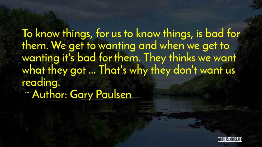 Gary Paulsen Quotes: To Know Things, For Us To Know Things, Is Bad For Them. We Get To Wanting And When We Get