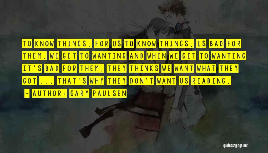 Gary Paulsen Quotes: To Know Things, For Us To Know Things, Is Bad For Them. We Get To Wanting And When We Get