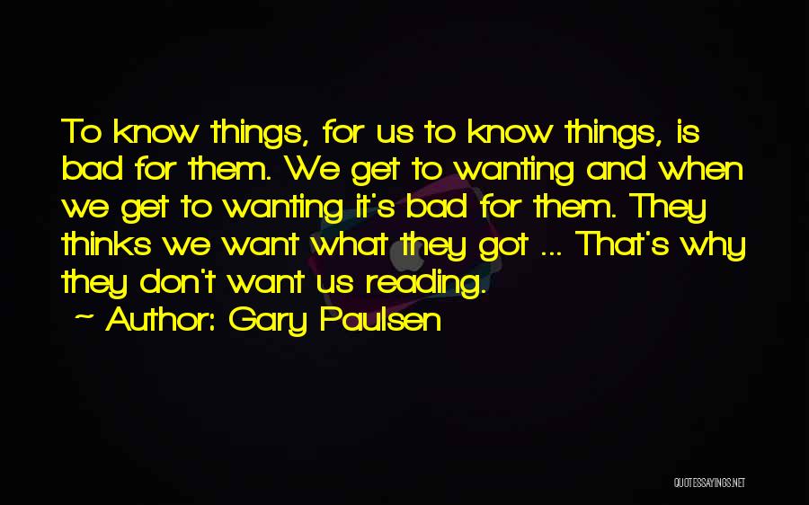 Gary Paulsen Quotes: To Know Things, For Us To Know Things, Is Bad For Them. We Get To Wanting And When We Get