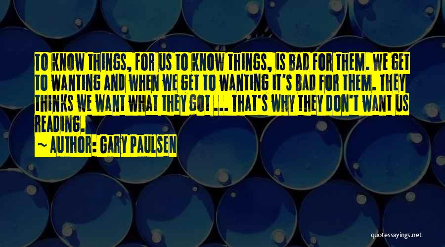 Gary Paulsen Quotes: To Know Things, For Us To Know Things, Is Bad For Them. We Get To Wanting And When We Get