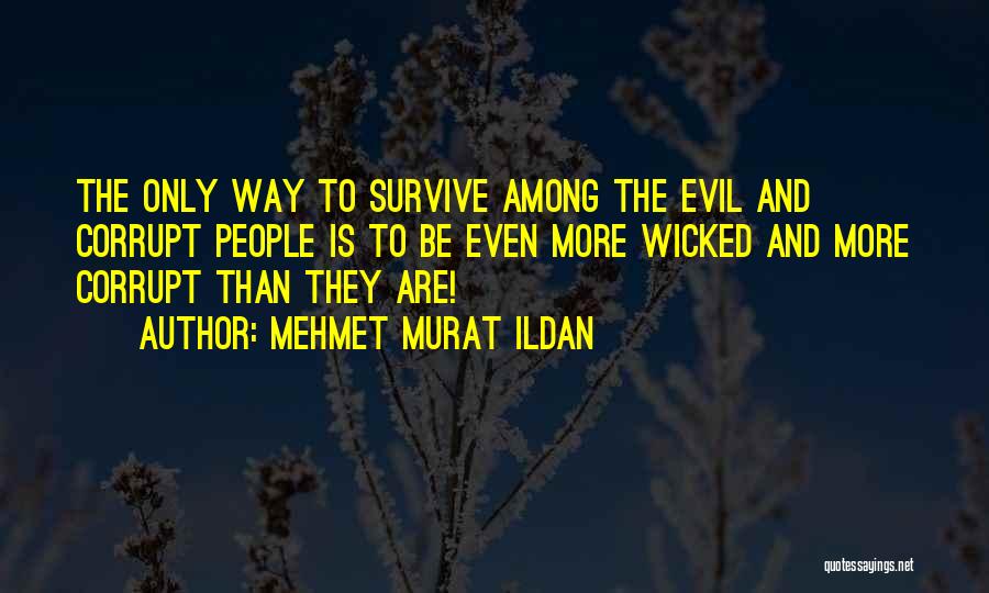 Mehmet Murat Ildan Quotes: The Only Way To Survive Among The Evil And Corrupt People Is To Be Even More Wicked And More Corrupt