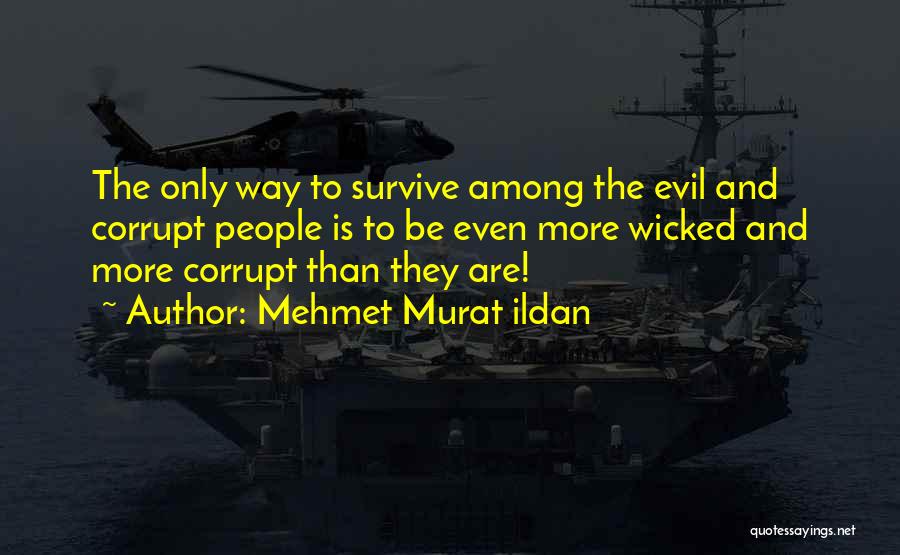Mehmet Murat Ildan Quotes: The Only Way To Survive Among The Evil And Corrupt People Is To Be Even More Wicked And More Corrupt