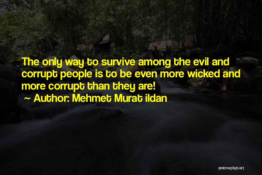 Mehmet Murat Ildan Quotes: The Only Way To Survive Among The Evil And Corrupt People Is To Be Even More Wicked And More Corrupt
