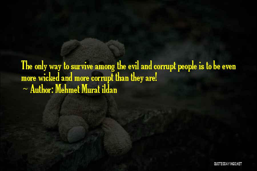 Mehmet Murat Ildan Quotes: The Only Way To Survive Among The Evil And Corrupt People Is To Be Even More Wicked And More Corrupt