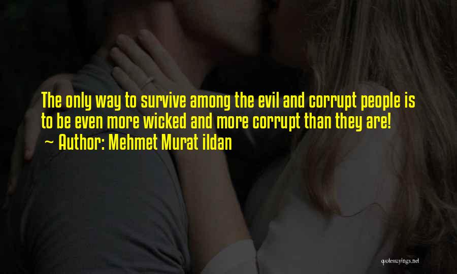 Mehmet Murat Ildan Quotes: The Only Way To Survive Among The Evil And Corrupt People Is To Be Even More Wicked And More Corrupt