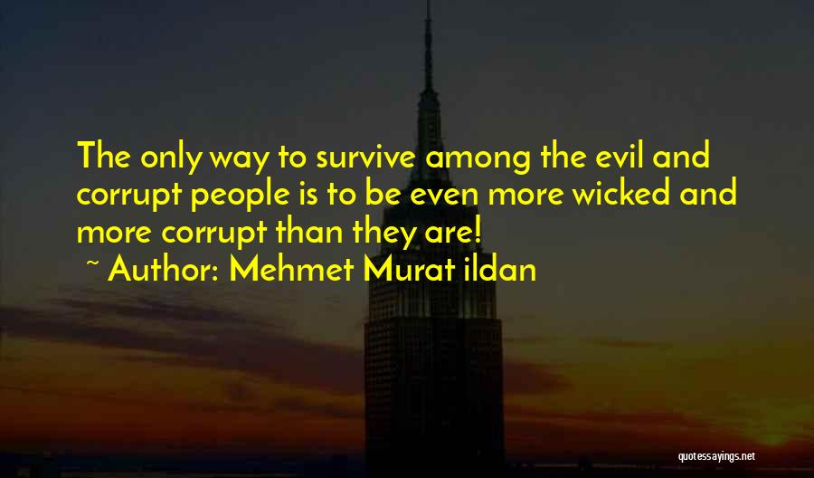 Mehmet Murat Ildan Quotes: The Only Way To Survive Among The Evil And Corrupt People Is To Be Even More Wicked And More Corrupt