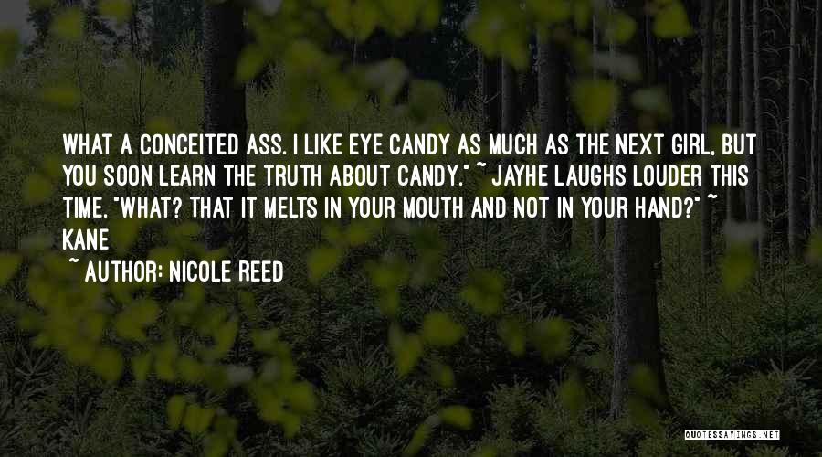 Nicole Reed Quotes: What A Conceited Ass. I Like Eye Candy As Much As The Next Girl, But You Soon Learn The Truth