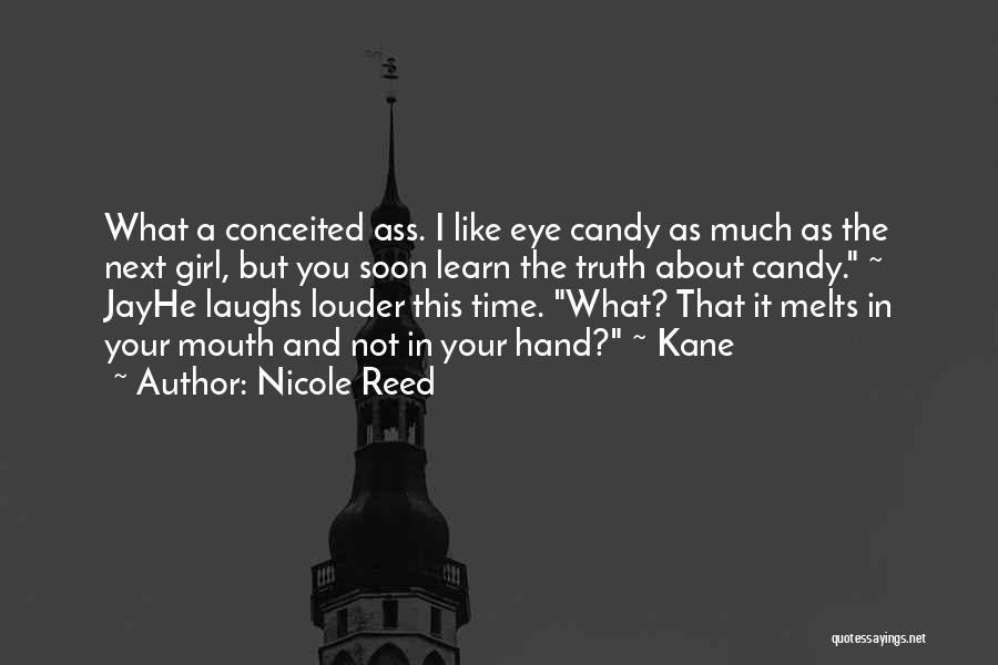 Nicole Reed Quotes: What A Conceited Ass. I Like Eye Candy As Much As The Next Girl, But You Soon Learn The Truth