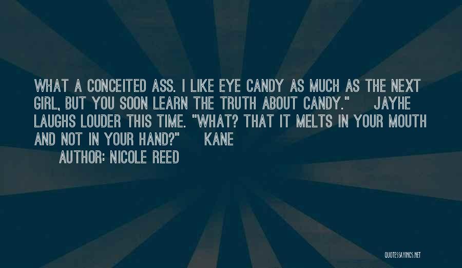 Nicole Reed Quotes: What A Conceited Ass. I Like Eye Candy As Much As The Next Girl, But You Soon Learn The Truth