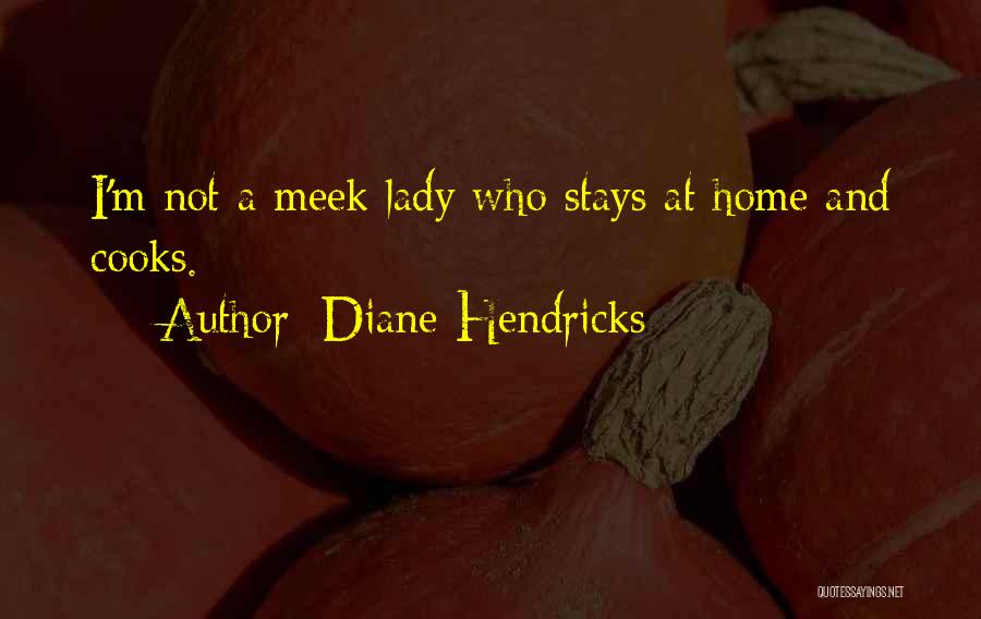 Diane Hendricks Quotes: I'm Not A Meek Lady Who Stays At Home And Cooks.