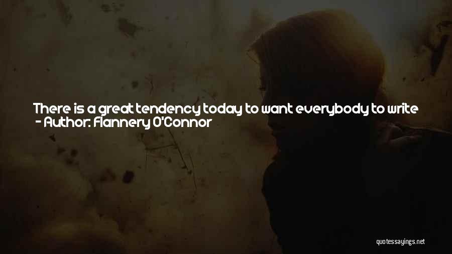 Flannery O'Connor Quotes: There Is A Great Tendency Today To Want Everybody To Write Just The Way Everybody Else Does, To See And