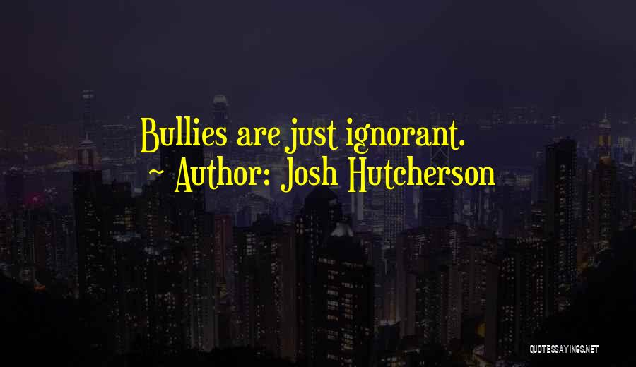 Josh Hutcherson Quotes: Bullies Are Just Ignorant.