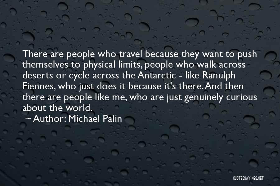 Michael Palin Quotes: There Are People Who Travel Because They Want To Push Themselves To Physical Limits, People Who Walk Across Deserts Or