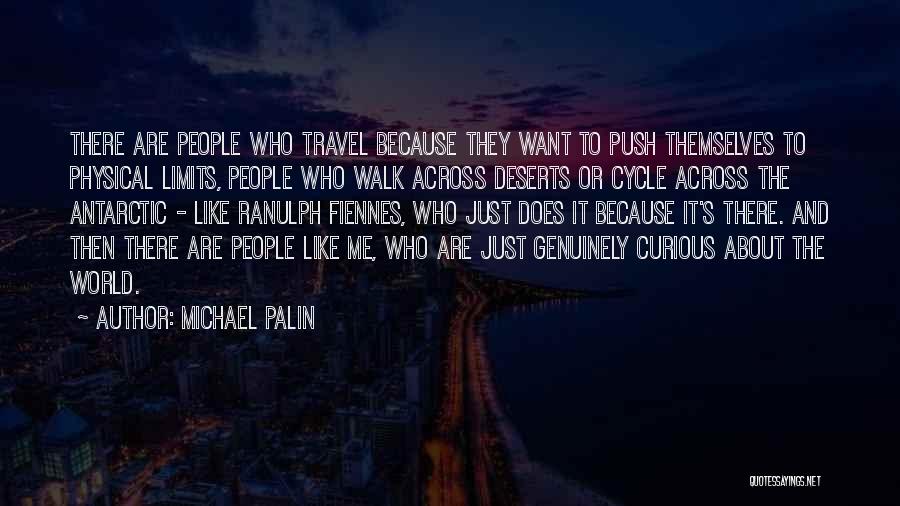 Michael Palin Quotes: There Are People Who Travel Because They Want To Push Themselves To Physical Limits, People Who Walk Across Deserts Or