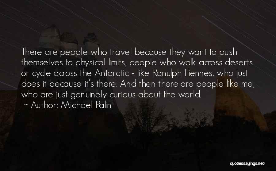 Michael Palin Quotes: There Are People Who Travel Because They Want To Push Themselves To Physical Limits, People Who Walk Across Deserts Or