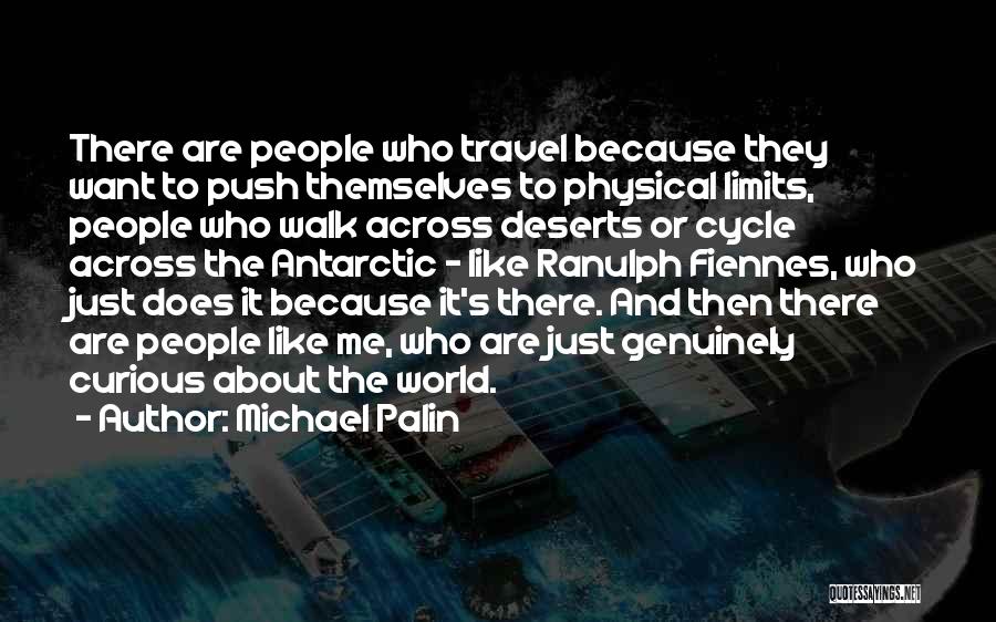 Michael Palin Quotes: There Are People Who Travel Because They Want To Push Themselves To Physical Limits, People Who Walk Across Deserts Or