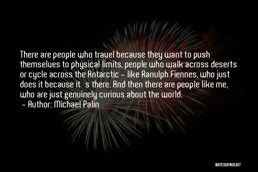 Michael Palin Quotes: There Are People Who Travel Because They Want To Push Themselves To Physical Limits, People Who Walk Across Deserts Or