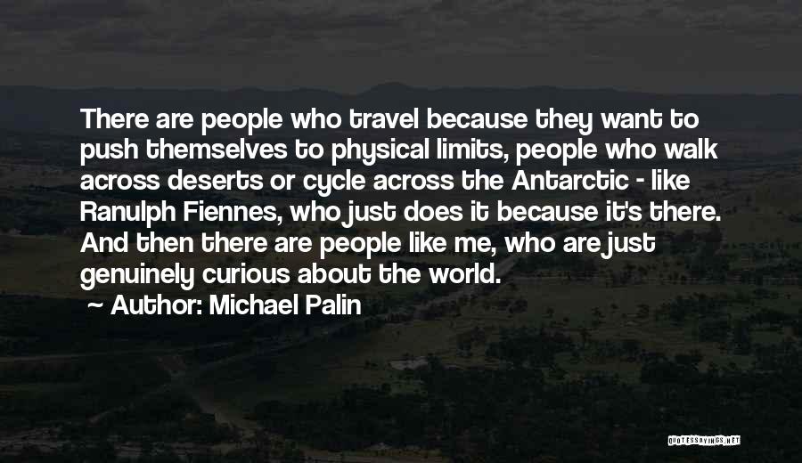 Michael Palin Quotes: There Are People Who Travel Because They Want To Push Themselves To Physical Limits, People Who Walk Across Deserts Or