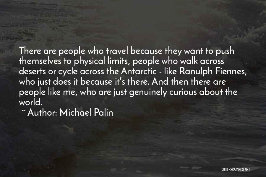 Michael Palin Quotes: There Are People Who Travel Because They Want To Push Themselves To Physical Limits, People Who Walk Across Deserts Or