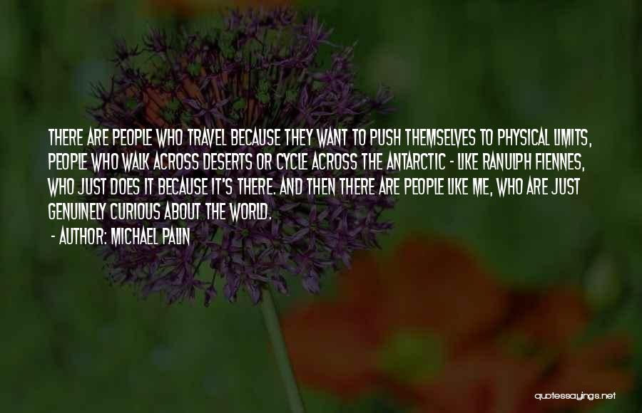 Michael Palin Quotes: There Are People Who Travel Because They Want To Push Themselves To Physical Limits, People Who Walk Across Deserts Or