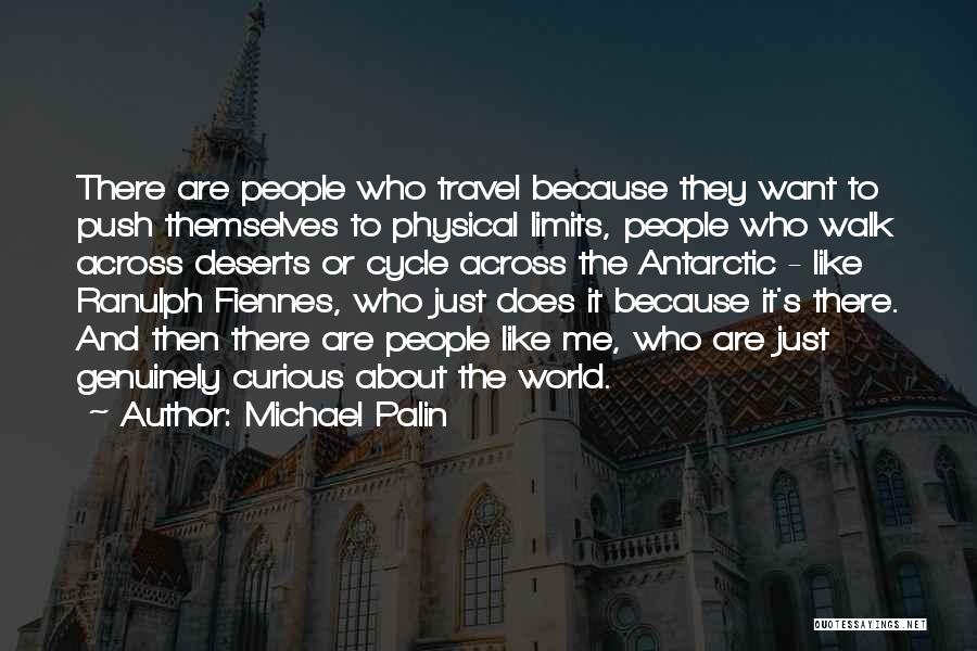 Michael Palin Quotes: There Are People Who Travel Because They Want To Push Themselves To Physical Limits, People Who Walk Across Deserts Or