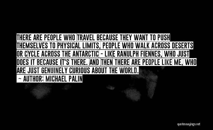 Michael Palin Quotes: There Are People Who Travel Because They Want To Push Themselves To Physical Limits, People Who Walk Across Deserts Or