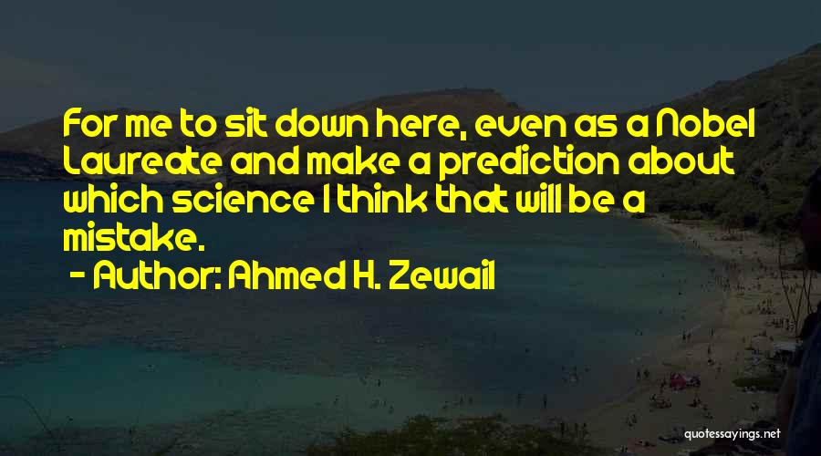Ahmed H. Zewail Quotes: For Me To Sit Down Here, Even As A Nobel Laureate And Make A Prediction About Which Science I Think