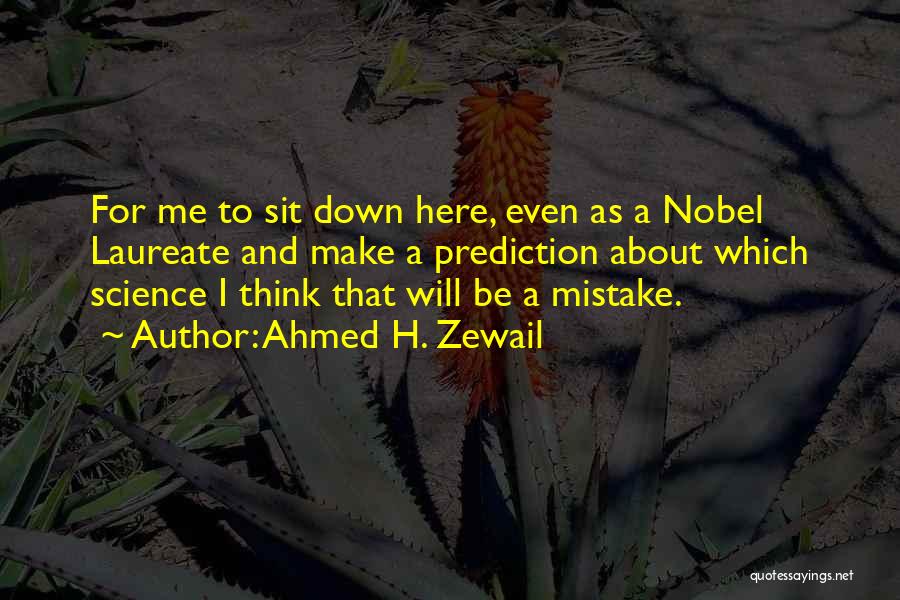 Ahmed H. Zewail Quotes: For Me To Sit Down Here, Even As A Nobel Laureate And Make A Prediction About Which Science I Think