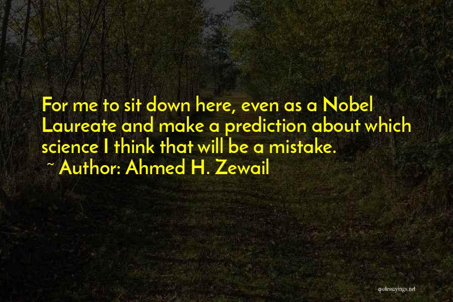 Ahmed H. Zewail Quotes: For Me To Sit Down Here, Even As A Nobel Laureate And Make A Prediction About Which Science I Think